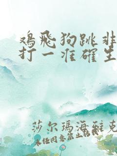 鸡飞狗跳非常事打一准确生肖