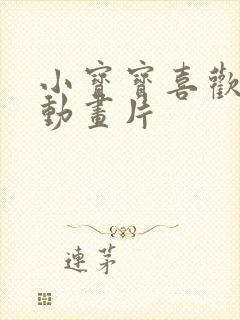 小宝宝喜欢看的动画片