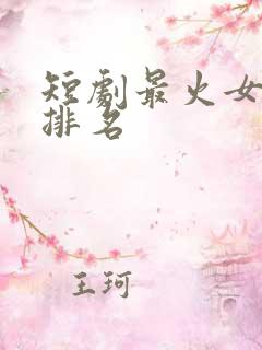 短剧最火女演员排名