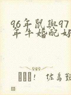 96年鼠与97年牛婚配好不好 96年鼠与97年牛婚配好不好