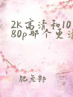 2k高清和1080p哪个更清晰?