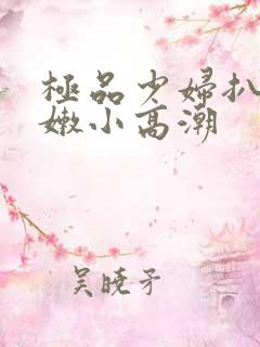 极品少妇扒开粉嫩小高潮