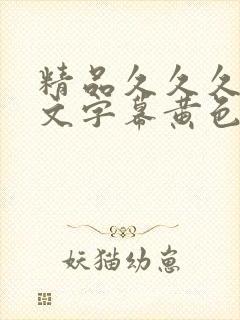 精品久久久久中文字幕黄色 精品久久久久中文字幕黄色
