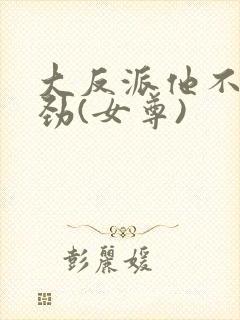 大反派他不太对劲(女尊)