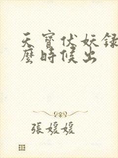 天宝伏妖录3什么时候出 天宝伏妖录3什么时候出