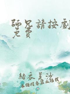 师兄请按剧本来免费