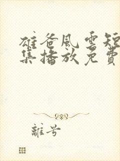 雄爸风云短剧全集播放免费