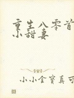 重生八零首长的小甜妻