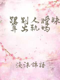 跟别人暧昧聊天算出轨吗
