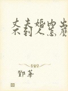 丈夫婚内出轨找不到人怎么办