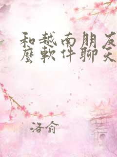 和越南朋友用什么软件聊天