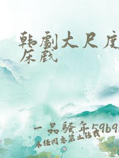 韩剧大尺度激情床戏