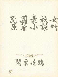 民国豪放女小说原著小说叫什么名字