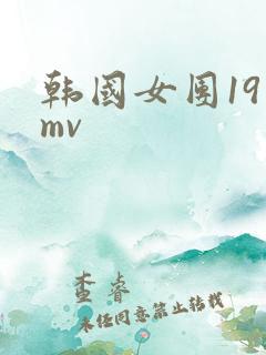 韩国女团19禁mv 韩国女团19禁mv
