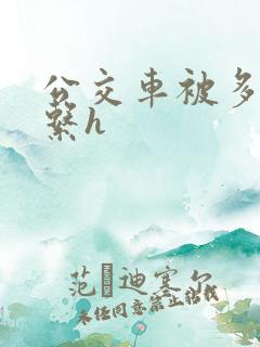 公交车被多人伦系h