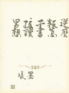 男孩子叛逆期不想读书怎么办
