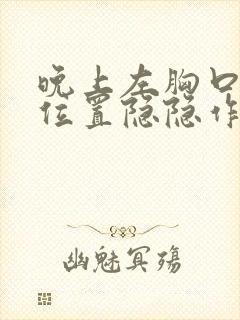 晚上左胸口心脏位置隐隐作痛