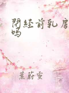 闭经前乳房胀痛吗