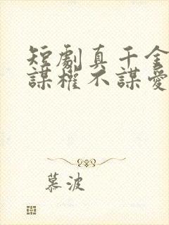 短剧真千金她只谋权不谋爱免费观看完整版