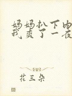 妈妈扒下内裤让我爽了一夜