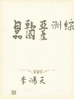 日韩亚洲综合精品国产