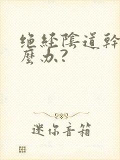 绝经阴道干涩怎么办?