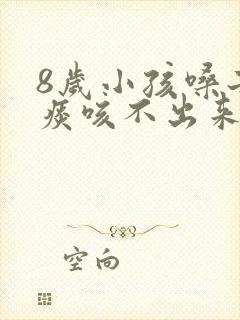 8岁小孩嗓子有痰咳不出来怎么办
