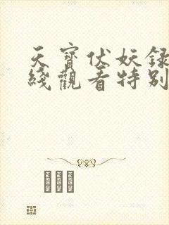 天宝伏妖录3在线观看特别篇免费 天宝伏妖录3在线观看特别篇免费