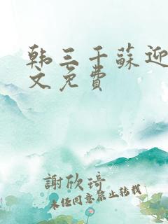 韩三千苏迎夏全文免费