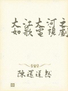 大江大河之岁月如歌电视剧全集免费观看