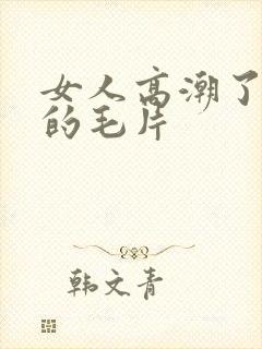 女人高潮了又爽的毛片