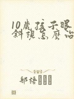 10岁孩子眼睛斜视怎么治疗