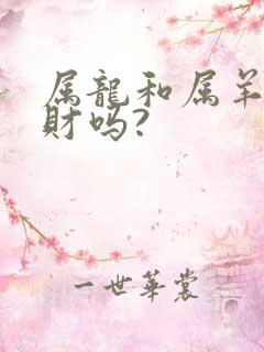 属龙和属羊的合财吗?