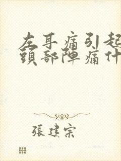 左耳痛引起左边头部阵痛什么原因