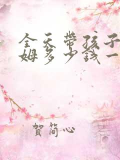 全天带孩子的保姆多少钱一个月