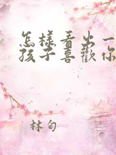 怎样看出一个女孩子喜欢你