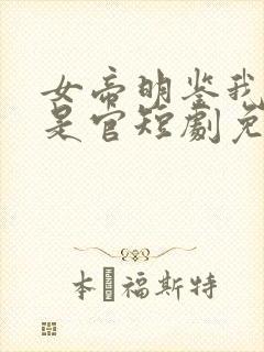 女帝明鉴我真不是官短剧免费观看