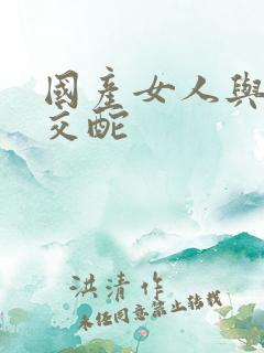 国产女人与拘的交酡