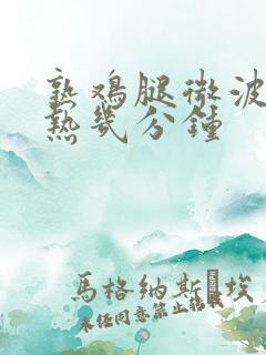 熟鸡腿微波炉加热几分钟