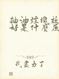抽油烟机效果不好是什么原因