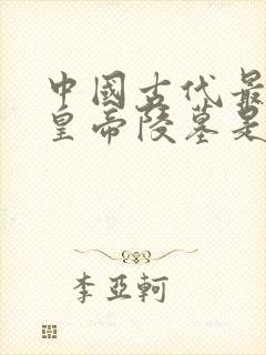 中国古代最大的皇帝陵墓是