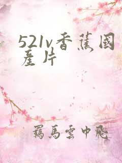 521v香蕉国产片