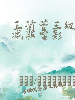王渝萱三级未删减版电影