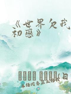 《世界欠我一个初恋》 《世界欠我一个初恋》
