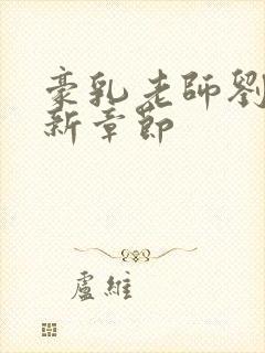 豪乳老师刘艳最新章节