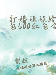 订婚姐姐给弟媳包500红包合适吗