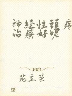 神经性头疼怎么治疗好呢