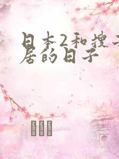 日本2和搜子同居的日子 日本2和搜子同居的日子
