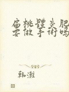 扁桃体炎肥大需要做手术吗
