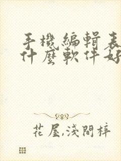 手机编辑表格用什么软件好